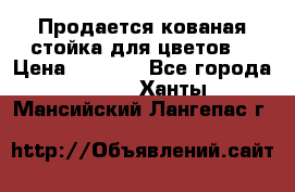 Продается кованая стойка для цветов. › Цена ­ 1 212 - Все города  »    . Ханты-Мансийский,Лангепас г.
